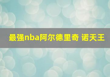 最强nba阿尔德里奇 诺天王